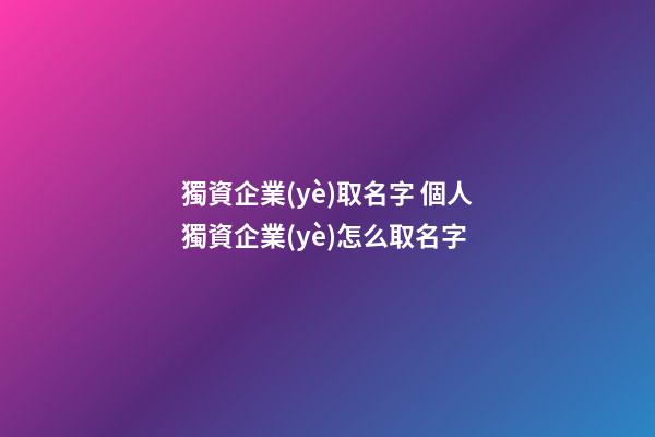 獨資企業(yè)取名字 個人獨資企業(yè)怎么取名字-第1張-公司起名-玄機派